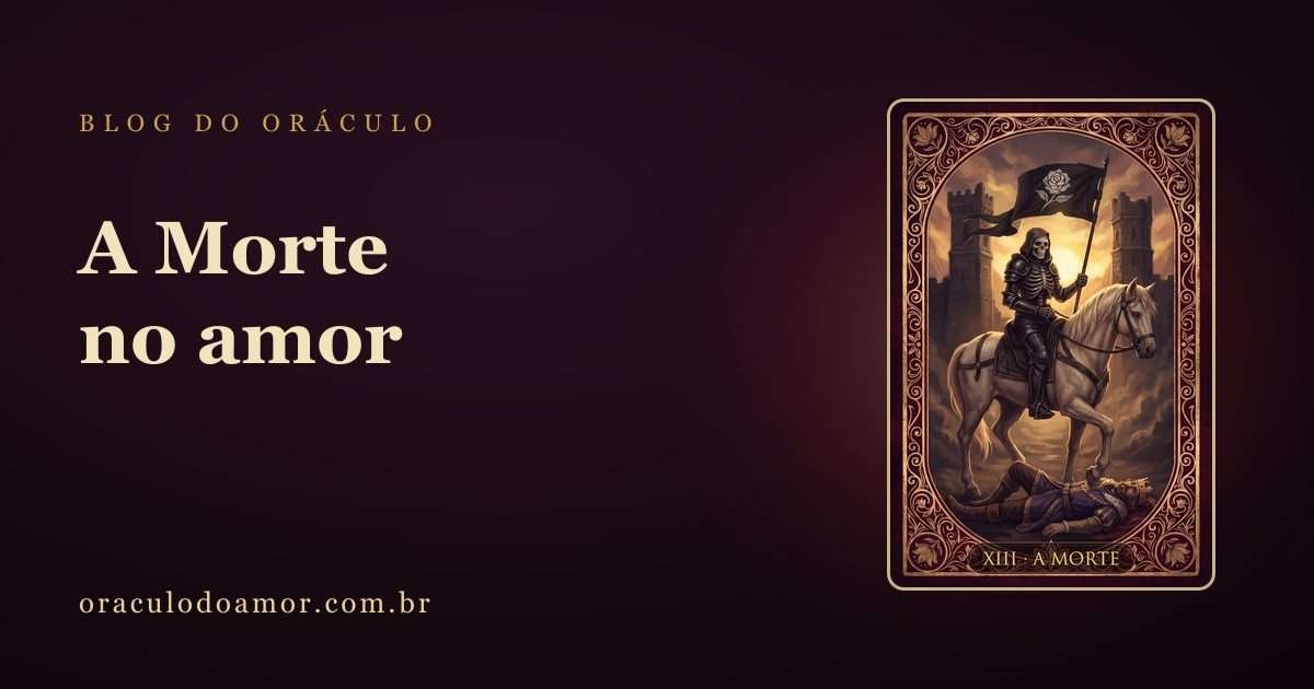 A Morte no amor: por que a carta mais temida quase nunca significa fim